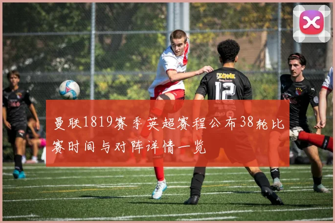 曼联1819赛季英超赛程公布38轮比赛时间与对阵详情一览