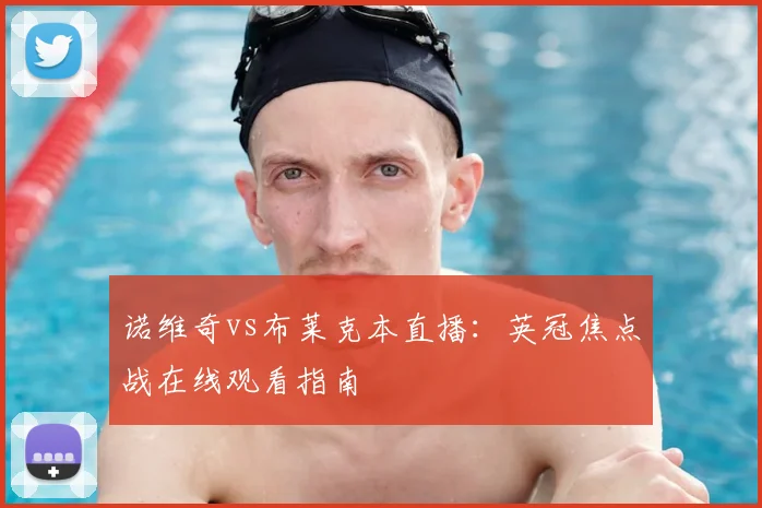 诺维奇vs布莱克本直播：英冠焦点战在线观看指南