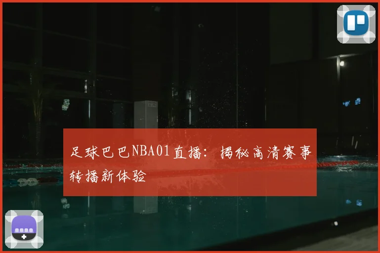 足球巴巴NBA01直播：揭秘高清赛事转播新体验