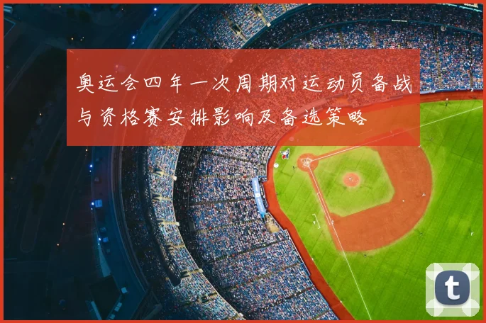 奥运会四年一次周期对运动员备战与资格赛安排影响及备选策略