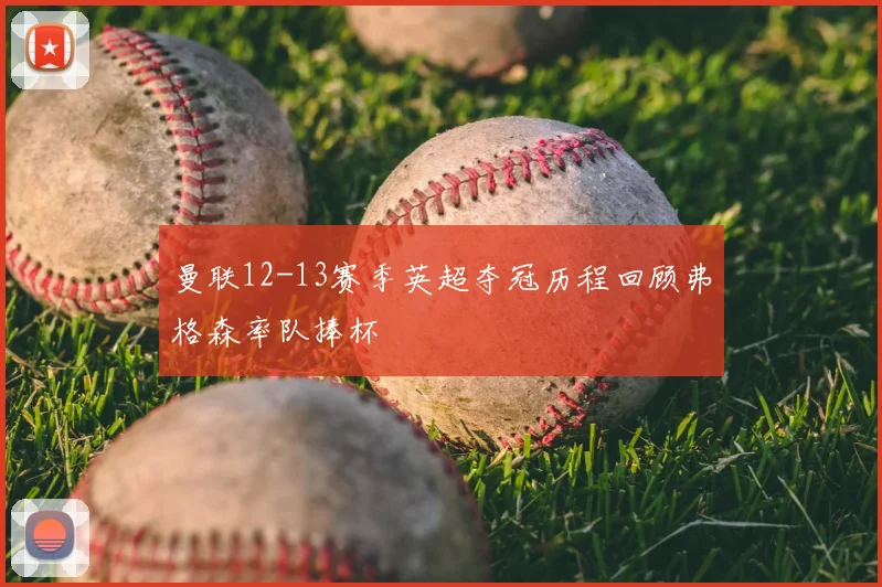 曼联12-13赛季英超夺冠历程回顾弗格森率队捧杯