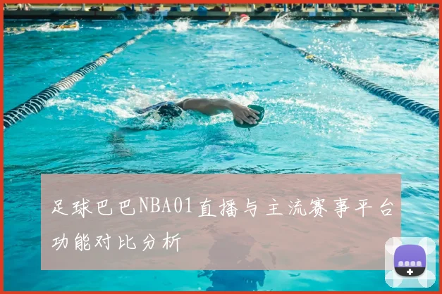足球巴巴NBA01直播与主流赛事平台功能对比分析